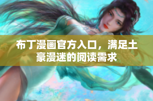 布丁漫画官方入口，满足土豪漫迷的阅读需求