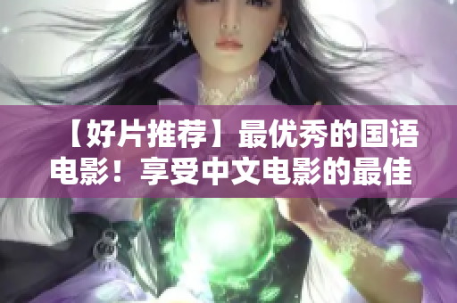 【好片推荐】最优秀的国语电影！享受中文电影的最佳视听效果