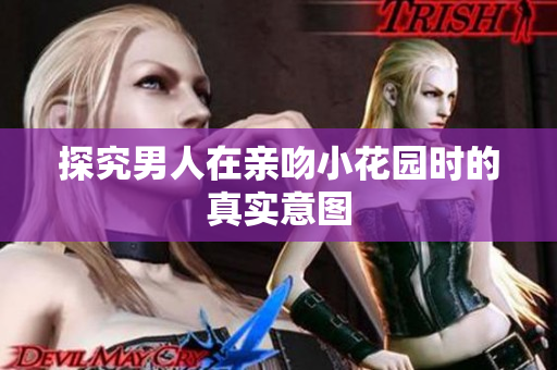 探究男人在亲吻小花园时的真实意图