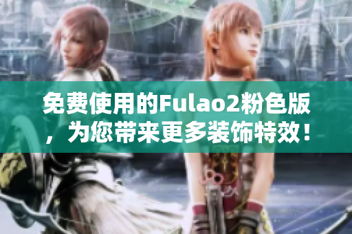 免费使用的Fulao2粉色版，为您带来更多装饰特效！