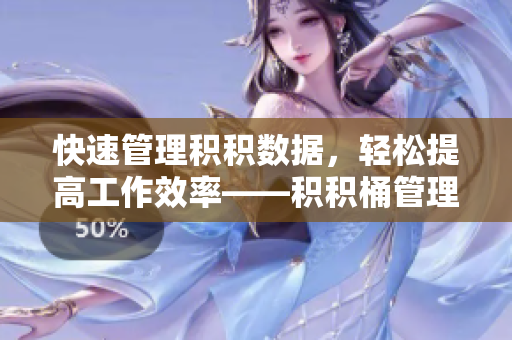 快速管理积积数据，轻松提高工作效率——积积桶管理软件介绍
