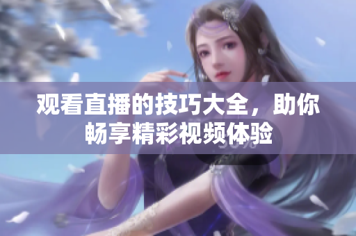 观看直播的技巧大全，助你畅享精彩视频体验