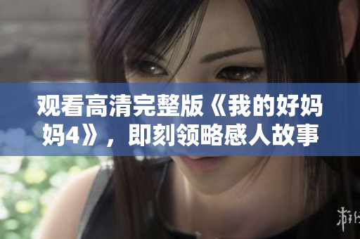 观看高清完整版《我的好妈妈4》，即刻领略感人故事