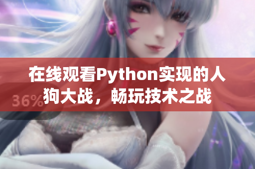 在线观看Python实现的人狗大战，畅玩技术之战