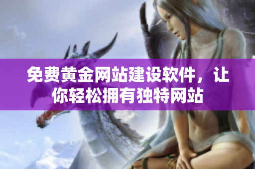 免费黄金网站建设软件，让你轻松拥有独特网站