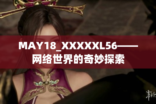 MAY18_XXXXXL56——网络世界的奇妙探索
