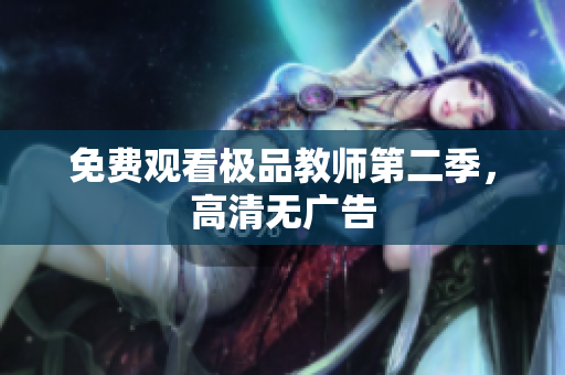免费观看极品教师第二季，高清无广告
