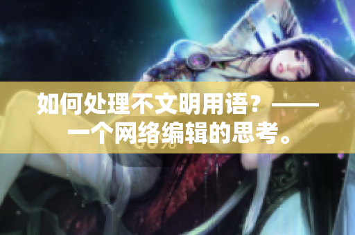 如何处理不文明用语？——一个网络编辑的思考。