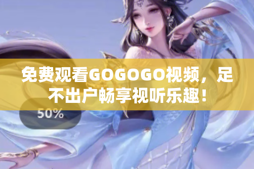 免费观看GOGOGO视频，足不出户畅享视听乐趣！