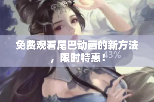 免费观看尾巴动画的新方法，限时特惠！
