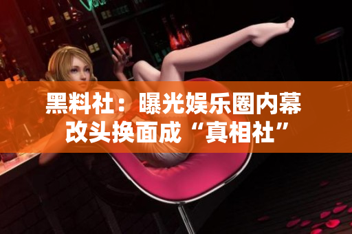 黑料社：曝光娱乐圈内幕 改头换面成“真相社”