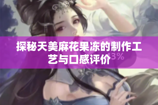探秘天美麻花果冻的制作工艺与口感评价