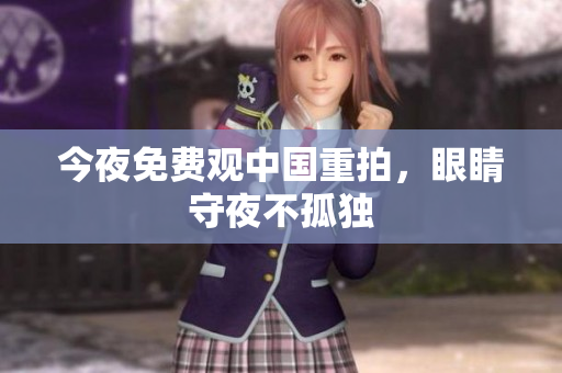 今夜免费观中国重拍，眼睛守夜不孤独