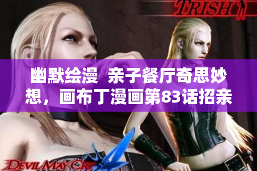 幽默绘漫  亲子餐厅奇思妙想，画布丁漫画第83话招亲大会