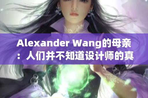 Alexander Wang的母亲：人们并不知道设计师的真实一面