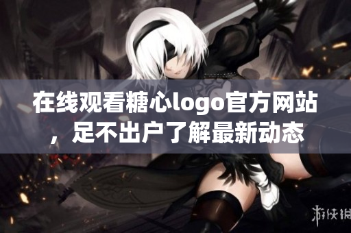 在线观看糖心logo官方网站，足不出户了解最新动态