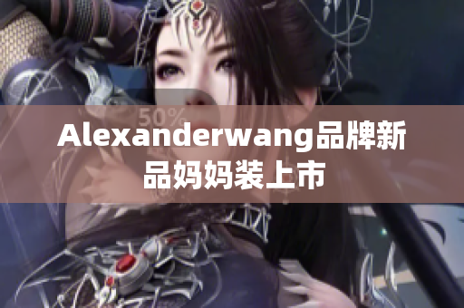Alexanderwang品牌新品妈妈装上市