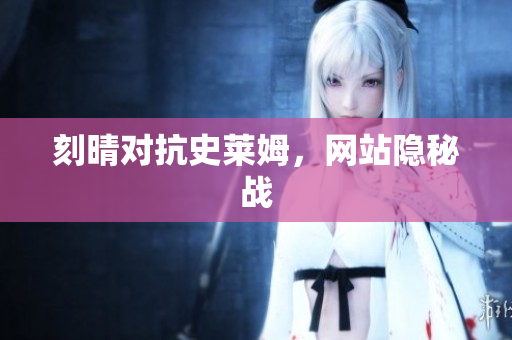 刻晴对抗史莱姆，网站隐秘战