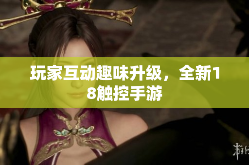 玩家互动趣味升级，全新18触控手游