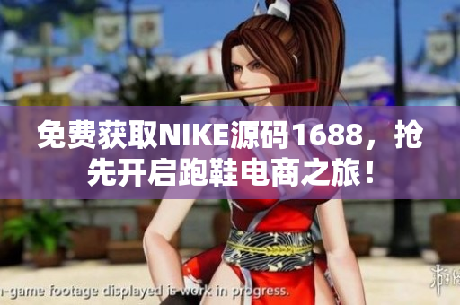免费获取NIKE源码1688，抢先开启跑鞋电商之旅！