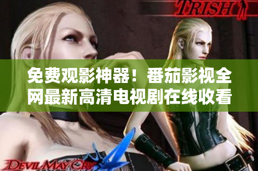 免费观影神器！番茄影视全网最新高清电视剧在线收看