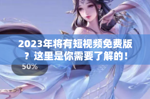 2023年将有短视频免费版？这里是你需要了解的！