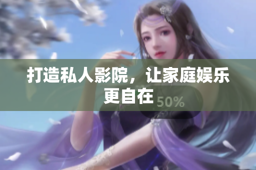 打造私人影院，让家庭娱乐更自在