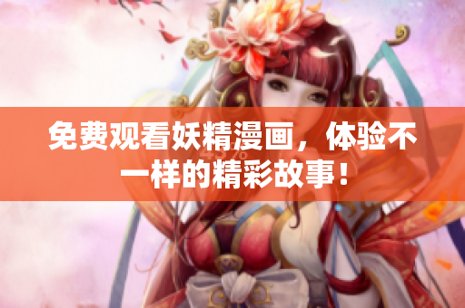 免费观看妖精漫画，体验不一样的精彩故事！