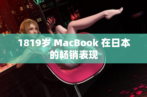 1819岁 MacBook 在日本的畅销表现