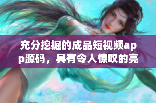 充分挖掘的成品短视频app源码，具有令人惊叹的亮点。