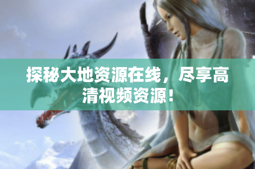 探秘大地资源在线，尽享高清视频资源！