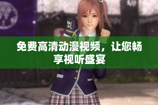 免费高清动漫视频，让您畅享视听盛宴