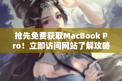 抢先免费获取MacBook Pro！立即访问网站了解攻略！