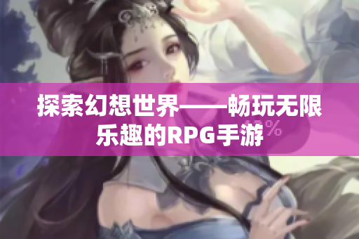 探索幻想世界——畅玩无限乐趣的RPG手游