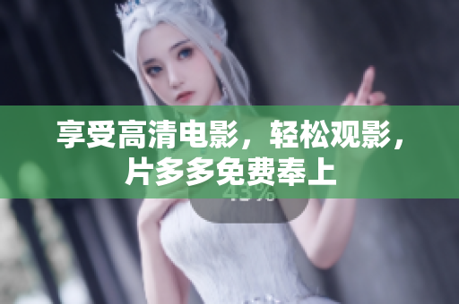 享受高清电影，轻松观影，片多多免费奉上