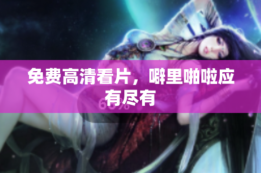 免费高清看片，噼里啪啦应有尽有