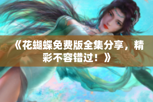 《花蝴蝶免费版全集分享，精彩不容错过！》