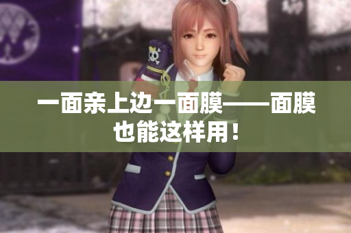 一面亲上边一面膜——面膜也能这样用！