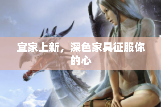 宜家上新，深色家具征服你的心