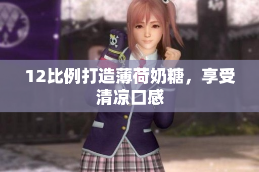 12比例打造薄荷奶糖，享受清凉口感