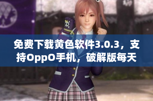 免费下载黄色软件3.0.3，支持OppO手机，破解版每天更新