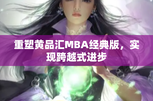 重塑黄品汇MBA经典版，实现跨越式进步