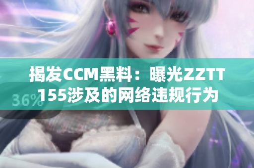 揭发CCM黑料：曝光ZZTT155涉及的网络违规行为