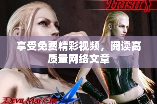 享受免费精彩视频，阅读高质量网络文章