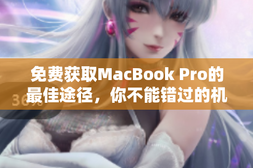 免费获取MacBook Pro的最佳途径，你不能错过的机会