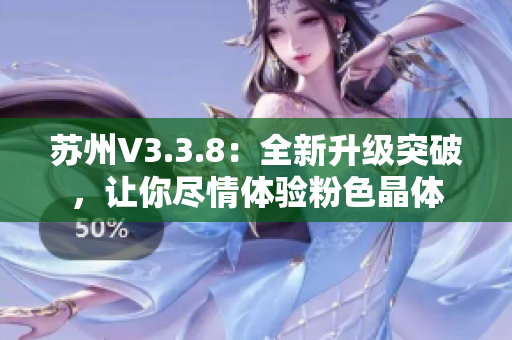 苏州V3.3.8：全新升级突破，让你尽情体验粉色晶体