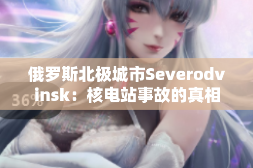 俄罗斯北极城市Severodvinsk：核电站事故的真相