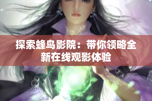 探索蜂鸟影院：带你领略全新在线观影体验