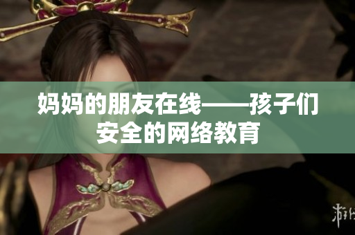 妈妈的朋友在线——孩子们安全的网络教育