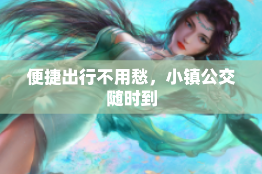 便捷出行不用愁，小镇公交随时到
